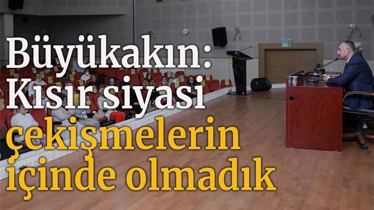 Büyükakın, “Kısır siyasi çekişmelerin içinde olmadık”